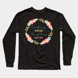 crafting makes every thing better Long Sleeve T-Shirt
